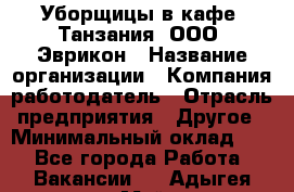 Уборщицы в кафе "Танзания" ООО "Эврикон › Название организации ­ Компания-работодатель › Отрасль предприятия ­ Другое › Минимальный оклад ­ 1 - Все города Работа » Вакансии   . Адыгея респ.,Майкоп г.